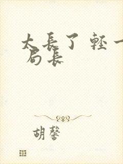 太长了 轻一点 局长