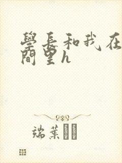 学长和我在卫生间里h