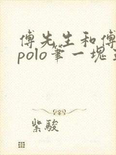 傅先生和傅太太polo笔一块五花肉