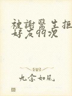 被谢医生拒绝加好友99次