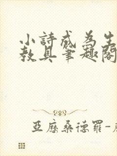 小诗成为生物课教具笔趣阁