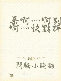 岳啊灬啊别停灬啊灬快点评价