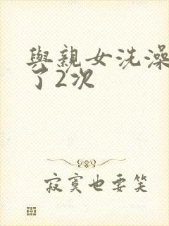 与亲女洗澡时伦了2次