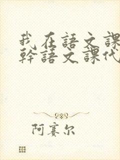 我在语文课上强干语文课代表