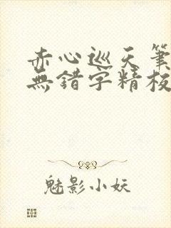 赤心巡天笔趣阁无错字精校版