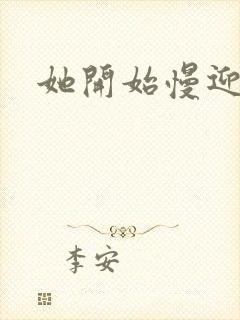 她开始慢迎迎合