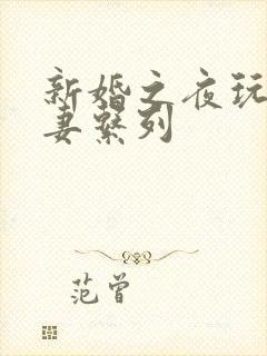 新婚之夜玩弄人妻系列