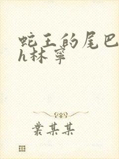 蛇王的尾巴高ah林宁