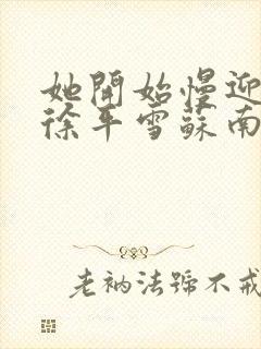 她开始慢迎迎合徐平雪苏南风