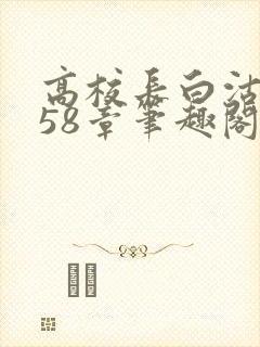 高校长白沽1-58章笔趣阁