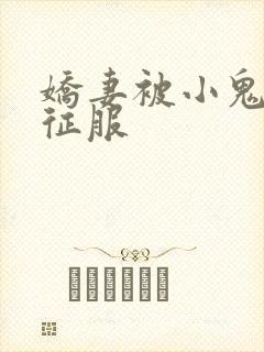 娇妻被小鬼巨茎征服