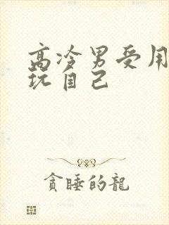 高冷男受用钢笔玩自己