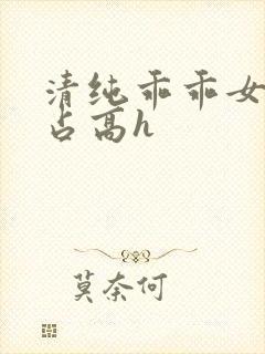 清纯乖乖女被强占高h