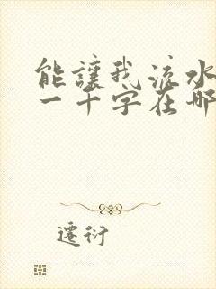能让我流水水的一千字在哪看