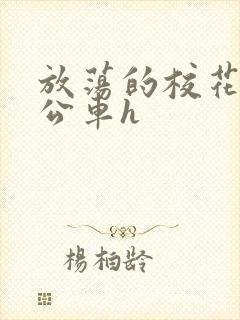 放荡的校花女友公车h