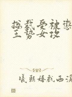 总裁受被惩罚戴玉势女攻