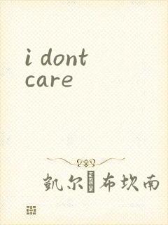 i dont care