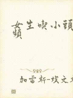 女生吃小头头视频