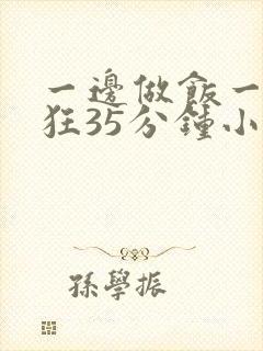 一边做饭一边躁狂35分钟小说