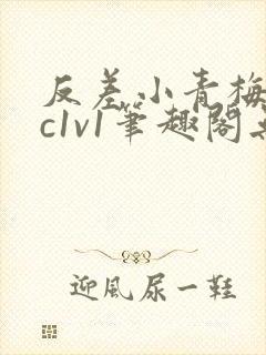 反差小青梅不经c1v1笔趣阁无弹窗