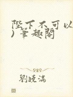 陛下不可以(限) 笔趣阁