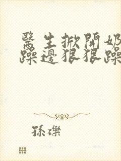 医生掀开奶罩边躁边狠狠躁视频