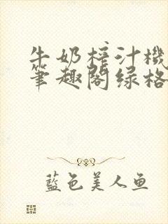 牛奶榨汁机po笔趣阁绿格子