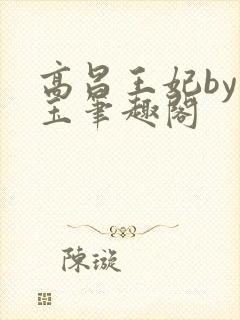 高昌王妃by黛玉笔趣阁