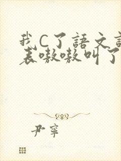 我C了语文课代表嗷嗷叫了一节课