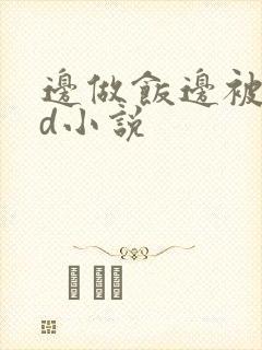 边做饭边被躁bd小说