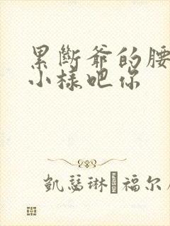 累断爷的腰by小样吧你