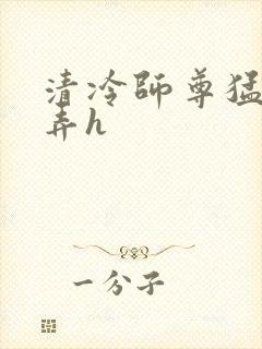 清冷师尊猛烈顶弄h