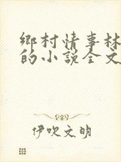 乡村情事林大牛的小说全文免费阅读无弹窗的