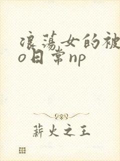 浪荡女的被cao日常np