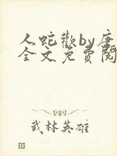 人蛇欢by唐棠全文免费阅读