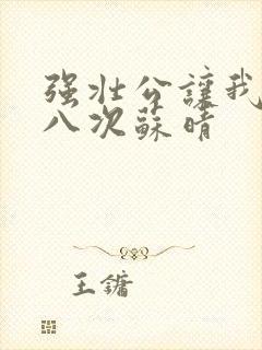 强壮公让我高潮八次苏晴