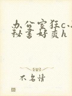 办公室狂c小雪秘书好爽h