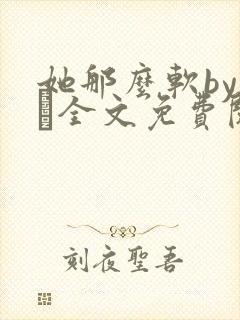 她那么软by今婳全文免费阅读