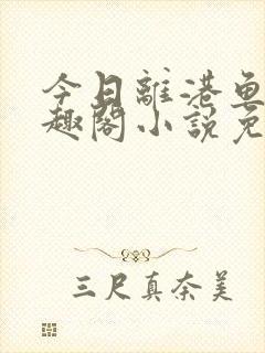 今日离港鱼宰笔趣阁小说免费阅读