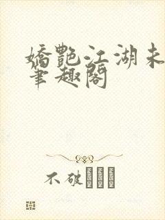 娇艳江湖未删节笔趣阁