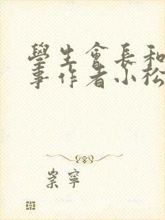 学生会长和小干事作者小松鼠