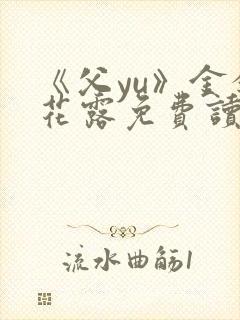 《父yu》金银花露免费读书