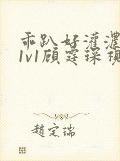 乖趴好灌浓精h1v1顾霆琛视频