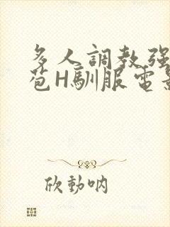 多人调教强行破苞H驯服电影