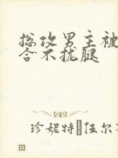 总攻男主被C得合不拢腿