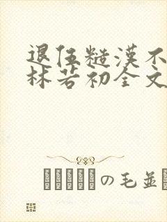 退伍糙汉不经撩林若初全文
