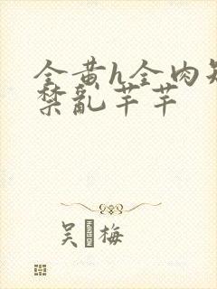 全黄h全肉短篇禁乱芊芊