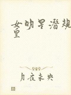 女明星潜规则之皇