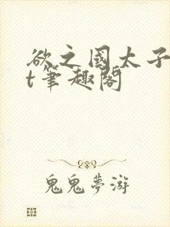 欲之国太子txt笔趣阁