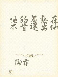 他的炙热在我那不肯退出仙侠